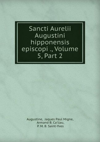 Jaques Paul Migne Augustine Sancti Aurelii Augustini hipponensis episcopi ., Volume 5,.Part 2