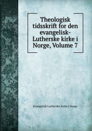 Evangelisk Lutherske Kirke i Norge Theologisk tidsskrift for den evangelisk-Lutherske kirke i Norge, Volume 7