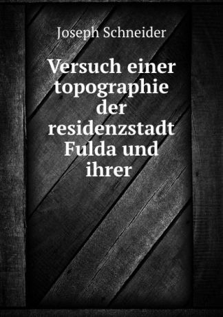 Joseph Schneider Versuch einer topographie der residenzstadt Fulda und ihrer .