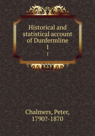 Peter Chalmers Historical and statistical account of Dunfermline. 1