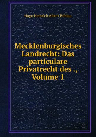 Hugo Heinrich Albert Böhlau Mecklenburgisches Landrecht: Das particulare Privatrecht des ., Volume 1