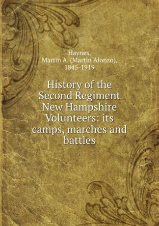 Martin Alonzo Haynes History of the Second Regiment New Hampshire Volunteers: its camps, marches and battles