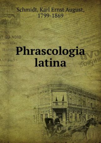 Karl Ernst August Schmidt Phrascologia latina