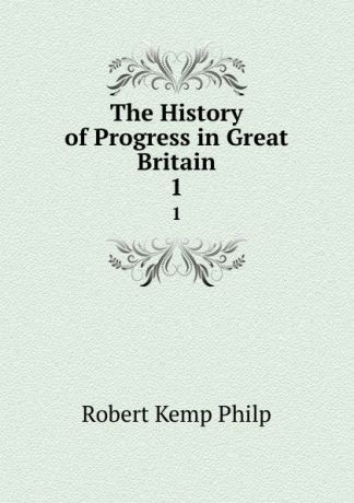 Robert Kemp Philp The History of Progress in Great Britain. 1