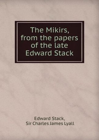 Edward Stack The Mikirs, from the papers of the late Edward Stack