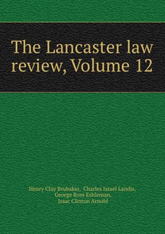 Henry Clay Brubaker The Lancaster law review, Volume 12