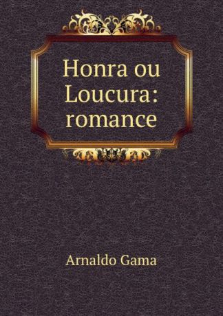 Arnaldo Gama Honra ou Loucura: romance