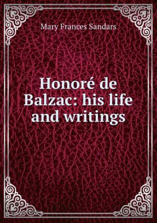 Mary Frances Sandars Honore de Balzac: his life and writings