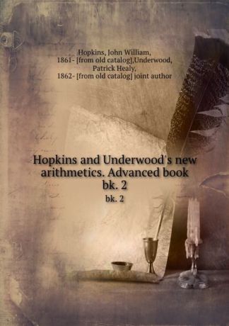 John William Hopkins Hopkins and Underwood.s new arithmetics. Advanced book. bk. 2
