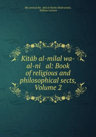Muḥammad ibn ʻAbd al-Karim Shahrastāni Kitab al-milal wa-al-ni al: Book of religious and philosophical sects, Volume 2