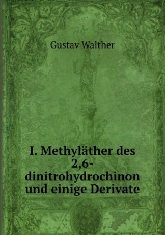 Gustav Walther I. Methylather des 2,6-dinitrohydrochinon und einige Derivate