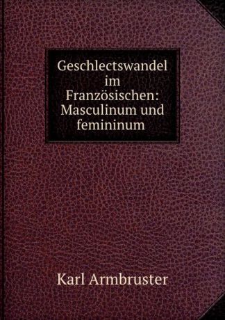 Karl Armbruster Geschlectswandel im Franzosischen: Masculinum und femininum .