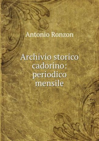 Antonio Ronzon Archivio storico cadorino: periodico mensile