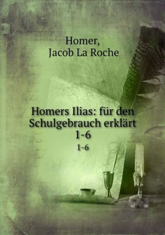 Jacob La Roche Homer Homers Ilias: fur den Schulgebrauch erklart. 1-6