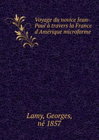 Georges Lamy Voyage du novice Jean-Paul a travers la France d.Amerique microforme