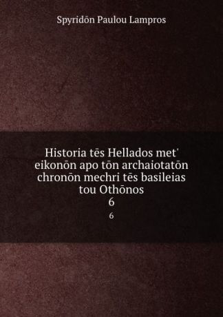 Spyridon Paulou Lampros Historia tes Hellados met. eikonon apo ton archaiotaton chronon mechri tes basileias tou Othonos. 6