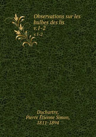 Pierre Étienne Simon Duchartre Observations sur les bulbes des lis. v.1-2