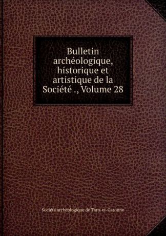 Bulletin archeologique, historique et artistique de la Societe ., Volume 28