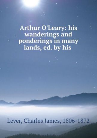 Lever Charles James Arthur O.Leary: his wanderings and ponderings in many lands, ed. by his .