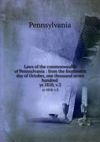Pennsylvania Laws of the commonwealth of Pennsylvania : from the fourteenth day of October, one thousand seven hundred . yr.1810, v.3