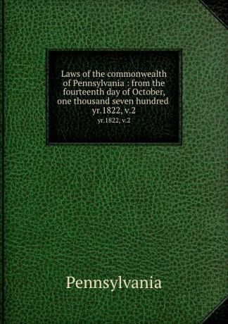 Pennsylvania Laws of the commonwealth of Pennsylvania : from the fourteenth day of October, one thousand seven hundred . yr.1822, v.2