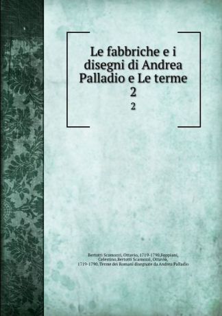 Bertotti Scamozzi Le fabbriche e i disegni di Andrea Palladio e Le terme. 2