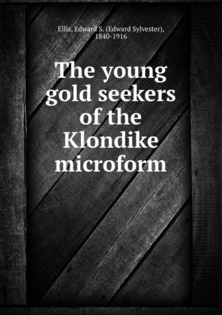 Edward Sylvester Ellis The young gold seekers of the Klondike microform
