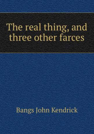 Bangs John Kendrick The real thing, and three other farces