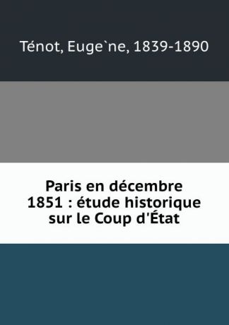 Eugène Ténot Paris en decembre 1851 : etude historique sur le Coup d.Etat