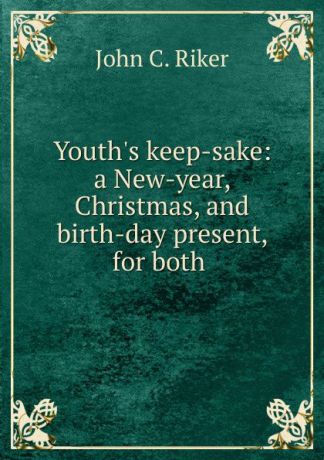 John C. Riker Youth.s keep-sake: a New-year, Christmas, and birth-day present, for both .