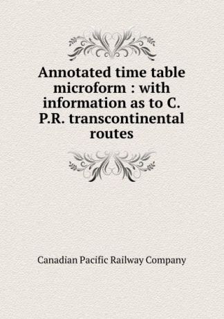 Canadian Pacific Railway Annotated time table microform : with information as to C.P.R. transcontinental routes