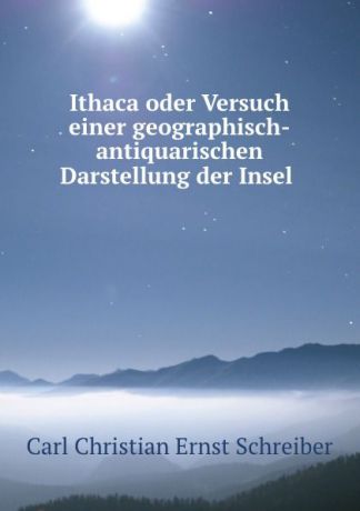 Carl Christian Ernst Schreiber Ithaca oder Versuch einer geographisch-antiquarischen Darstellung der Insel .