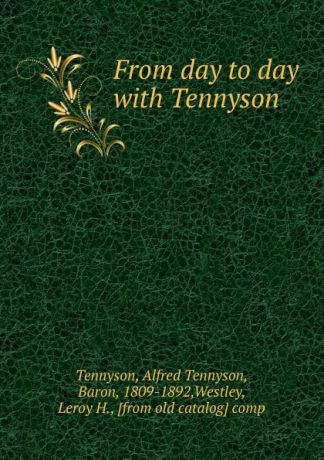 Tennyson, Alfred Tennyson, Baron, 1809-1892,Westley, Leroy H., [from old catalog] comp From day to day with Tennyson