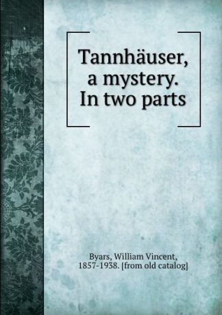 William Vincent Byars Tannhauser, a mystery. In two parts