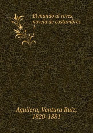 Ventura Ruiz Aguilera El mundo al reves, novela de costumbres. 1