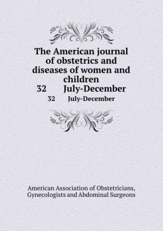 The American journal of obstetrics and diseases of women and children. 32 July-December