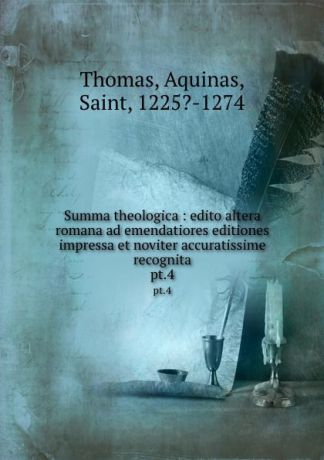 Thomas Aquinas Summa theologica : edito altera romana ad emendatiores editiones impressa et noviter accuratissime recognita. pt.4