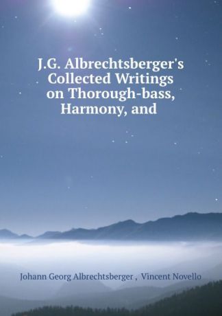 Johann Georg Albrechtsberger J.G. Albrechtsberger.s Collected Writings on Thorough-bass, Harmony, and .