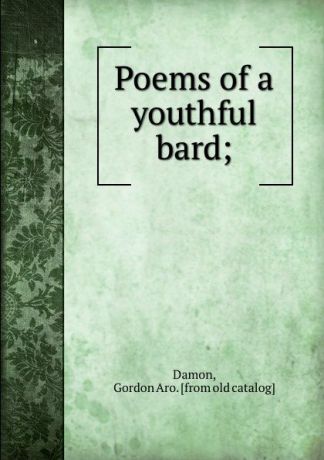 Gordon Aro Damon Poems of a youthful bard;