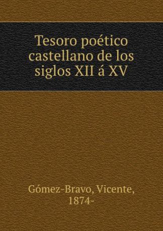 Vicente Gomez-Bravo Tesoro poetico castellano de los siglos XII a XV