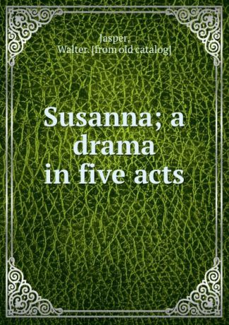 Walter Jasper Susanna; a drama in five acts