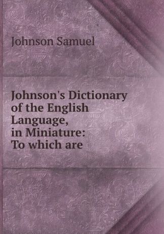 Johnson Samuel Johnson.s Dictionary of the English Language, in Miniature: To which are .