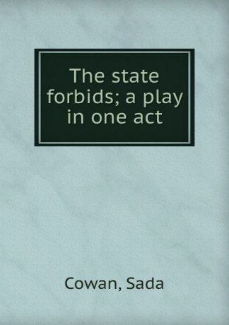 Sada Cowan The state forbids; a play in one act