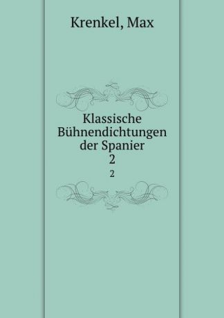 Max Krenkel Klassische Buhnendichtungen der Spanier. 2