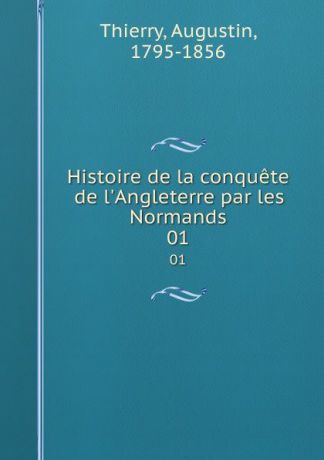 Augustin Thierry Histoire de la conquete de l.Angleterre par les Normands. 01