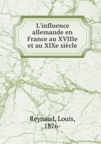 Louis Reynaud L.influence allemande en France au XVIIIe et au XIXe siecle