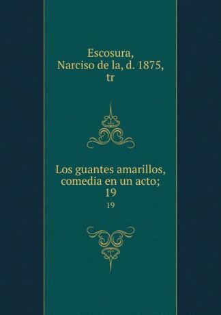 Narciso de la Escosura Los guantes amarillos, comedia en un acto;. 19