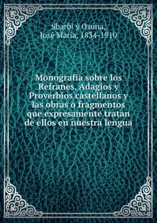 Sbarbi y Osuna Monografia sobre los Refranes, Adagios y Proverbios castellanos y las obras o fragmentos que expresamente tratan de ellos en nuestra lengua