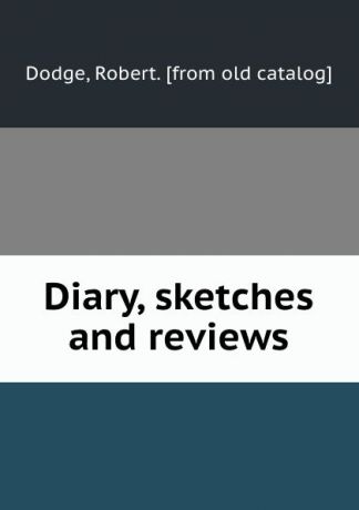 Robert Dodge Diary, sketches and reviews