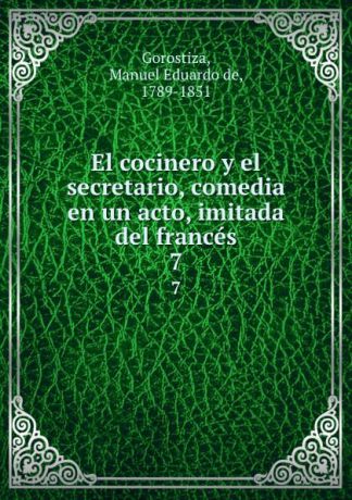Manuel Eduardo de Gorostiza El cocinero y el secretario, comedia en un acto, imitada del frances. 7